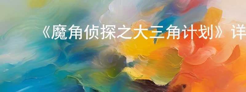 蔡志辉的动漫综艺大全,《魔角侦探之大三角计划》详情介绍_魔角侦探之大三角计划已完结在线观看_魔角侦探之大三角计划迅雷下载_国漫